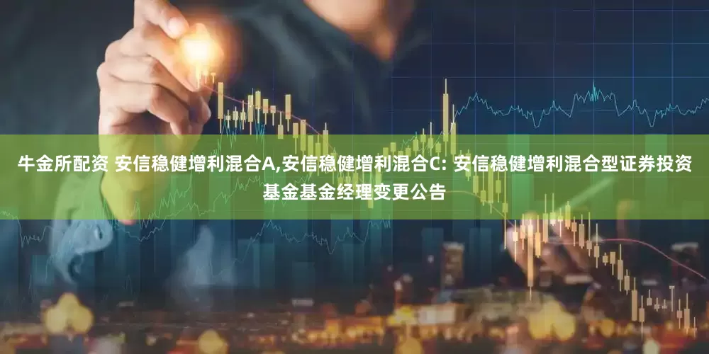 牛金所配资 安信稳健增利混合A,安信稳健增利混合C: 安信稳健增利混合型证券投资基金基金经理变更公告