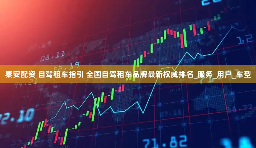 秦安配资 自驾租车指引 全国自驾租车品牌最新权威排名_服务_用户_车型