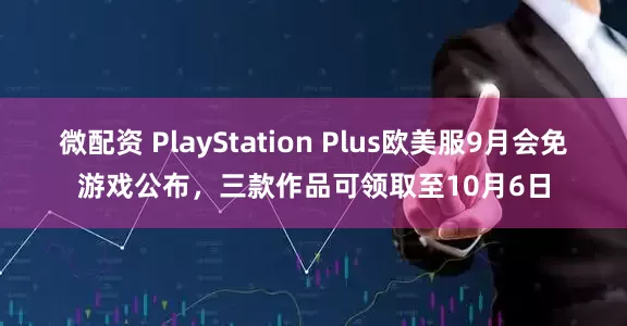微配资 PlayStation Plus欧美服9月会免游戏公布，三款作品可领取至10月6日