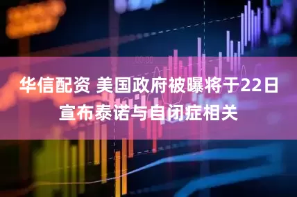 华信配资 美国政府被曝将于22日宣布泰诺与自闭症相关