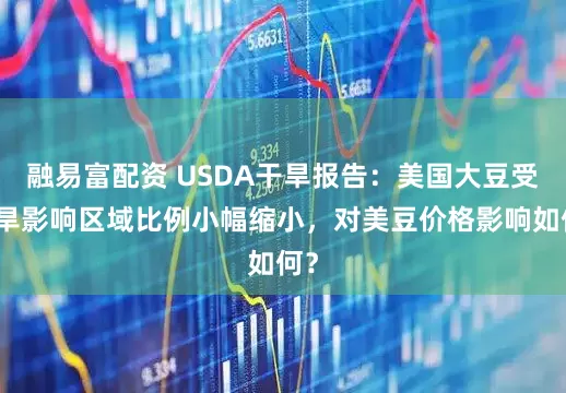 融易富配资 USDA干旱报告：美国大豆受干旱影响区域比例小幅缩小，对美豆价格影响如何？
