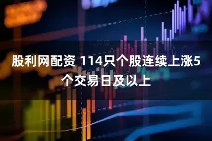 股利网配资 114只个股连续上涨5个交易日及以上