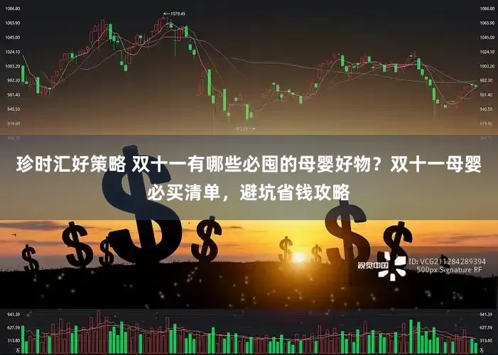 珍时汇好策略 双十一有哪些必囤的母婴好物?双十一母婴必买清单,避坑省钱攻略