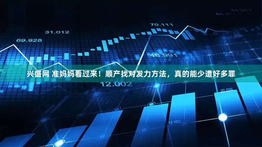 兴盛网 准妈妈看过来!顺产找对发力方法,真的能少遭好多罪
